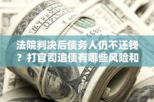 北京法院判决后债务人仍不还钱？打官司追债有哪些风险和技巧？