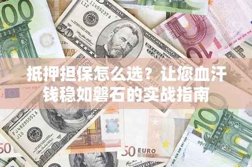 北京抵押担保怎么选？让您血汗钱稳如磐石的实战指南