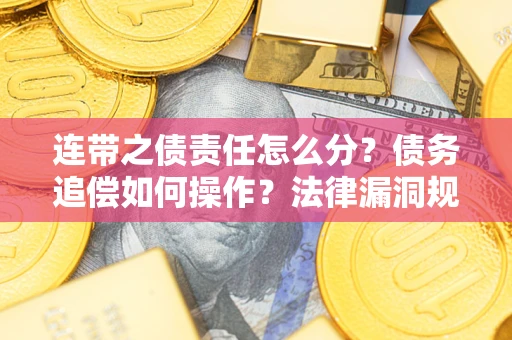 北京连带之债责任怎么分？债务追偿如何操作？法律漏洞规避指南