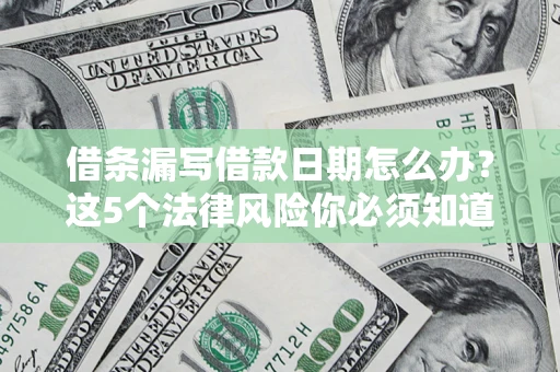 北京借条漏写借款日期怎么办？这5个法律风险你必须知道