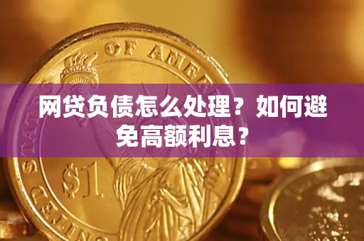 北京网贷负债怎么处理？如何避免高额利息？
