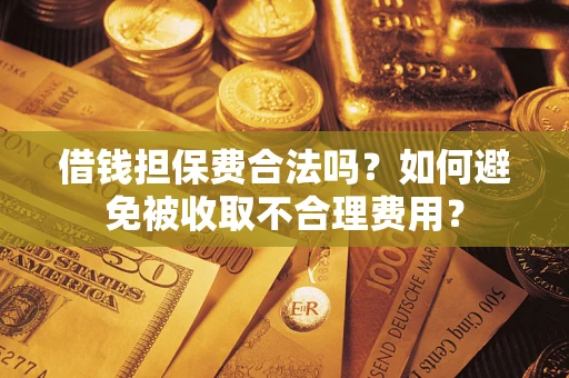 北京借钱担保费合法吗？如何避免被收取不合理费用？