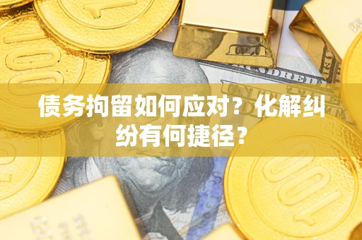 北京债务拘留如何应对？化解纠纷有何捷径？