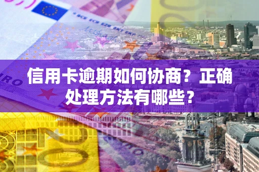 北京信用卡逾期如何协商？正确处理方法有哪些？