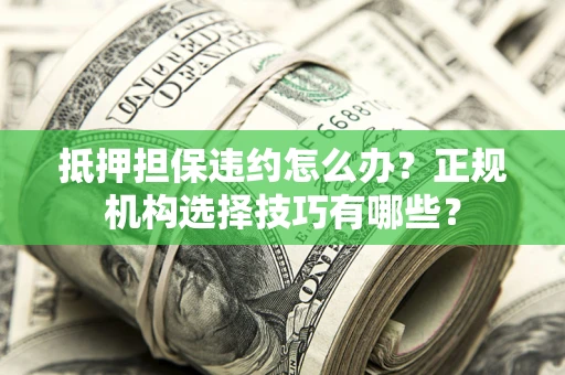 北京抵押担保违约怎么办？正规机构选择技巧有哪些？