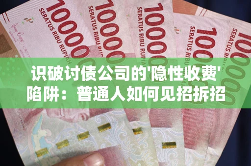 北京识破讨债公司的'隐性收费'陷阱：普通人如何见招拆招？