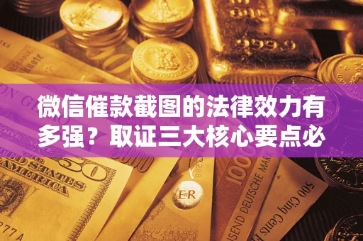 北京微信催款截图的法律效力有多强？取证三大核心要点必须知道！
