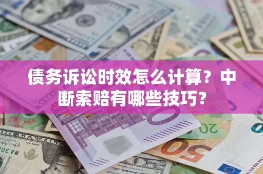 北京债务诉讼时效怎么计算？中断索赔有哪些技巧？