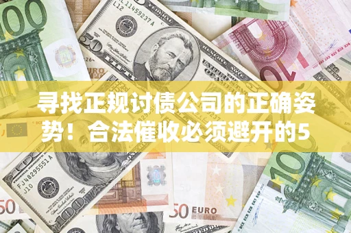 北京寻找正规讨债公司的正确姿势！合法催收必须避开的5大雷区