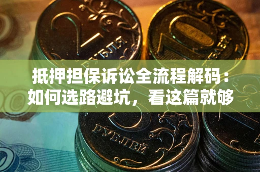 北京抵押担保诉讼全流程解码：如何选路避坑，看这篇就够了