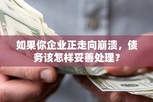 北京如果你企业正走向崩溃，债务该怎样妥善处理？