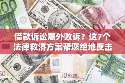 北京借款诉讼意外败诉？这7个法律救济方案帮您绝地反击！