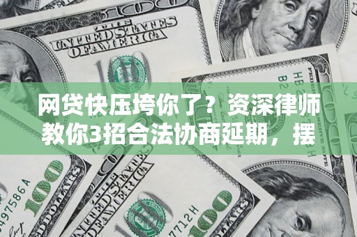 北京网贷快压垮你了？资深律师教你3招合法协商延期，摆脱暴力催收！