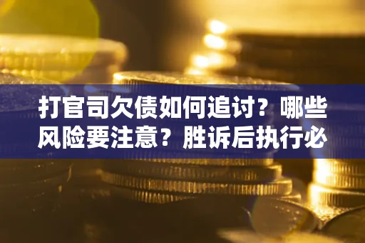 北京打官司欠债如何追讨？哪些风险要注意？胜诉后执行必看！