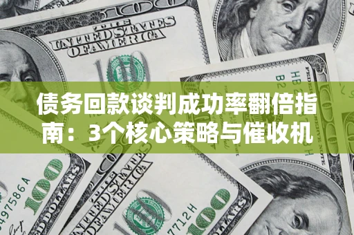北京债务回款谈判成功率翻倍指南：3个核心策略与催收机构避坑法则