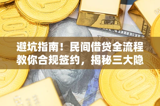 北京避坑指南！民间借贷全流程教你合规签约，揭秘三大隐形陷阱