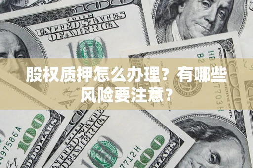 北京股权质押怎么办理？有哪些风险要注意？