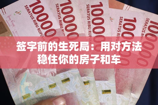 北京签字前的生死局：用对方法稳住你的房子和车
