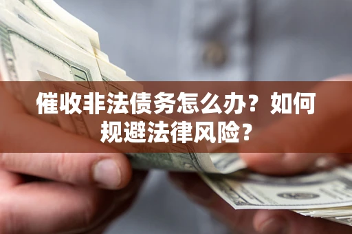 北京催收非法债务怎么办？如何规避法律风险？