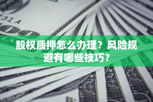 北京股权质押怎么办理？风险规避有哪些技巧？