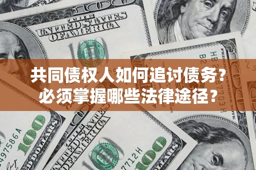北京共同债权人如何追讨债务？必须掌握哪些法律途径？