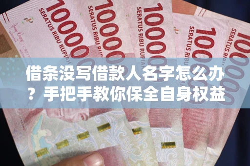 北京借条没写借款人名字怎么办？手把手教你保全自身权益