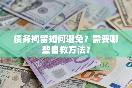 北京债务拘留如何避免？需要哪些自救方法？