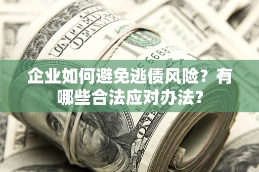 北京企业如何避免逃债风险？有哪些合法应对办法？