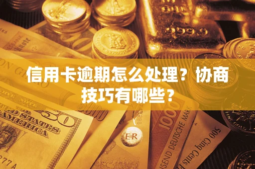 北京信用卡逾期怎么处理？协商技巧有哪些？