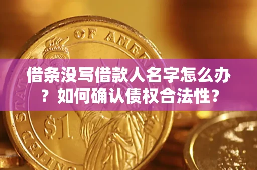 北京借条没写借款人名字怎么办？如何确认债权合法性？