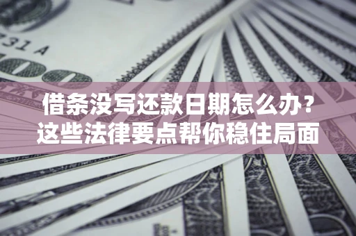 北京借条没写还款日期怎么办？这些法律要点帮你稳住局面