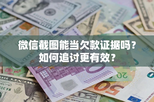 北京微信截图能当欠款证据吗？如何追讨更有效？