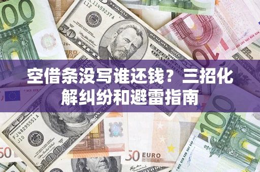北京空借条没写谁还钱？三招化解纠纷和避雷指南