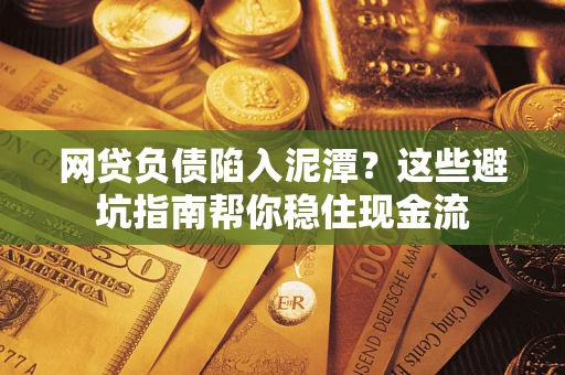 北京网贷负债陷入泥潭？这些避坑指南帮你稳住现金流
