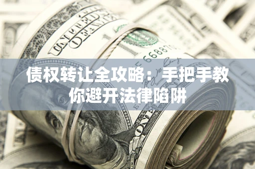 北京债权转让全攻略：手把手教你避开法律陷阱