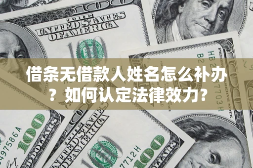 北京借条无借款人姓名怎么补办？如何认定法律效力？
