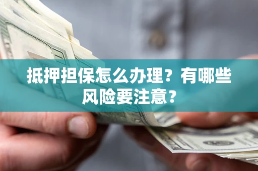 北京抵押担保怎么办理？有哪些风险要注意？