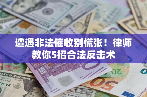 北京遭遇非法催收别慌张！律师教你5招合法反击术