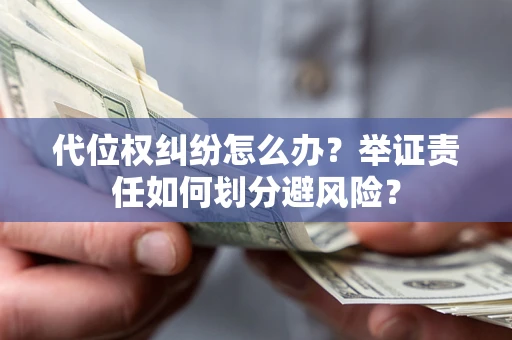 北京代位权纠纷怎么办？举证责任如何划分避风险？