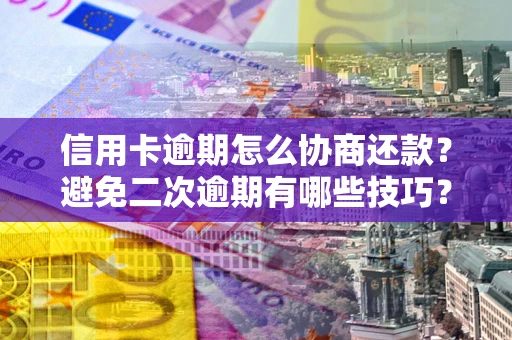 北京信用卡逾期怎么协商还款？避免二次逾期有哪些技巧？