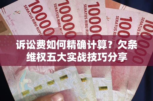 北京诉讼费如何精确计算？欠条维权五大实战技巧分享