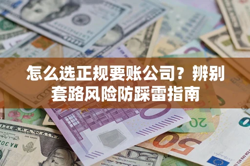 北京怎么选正规要账公司？辨别套路风险防踩雷指南