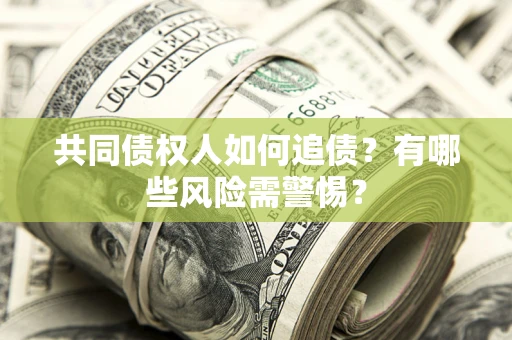 北京共同债权人如何追债？有哪些风险需警惕？