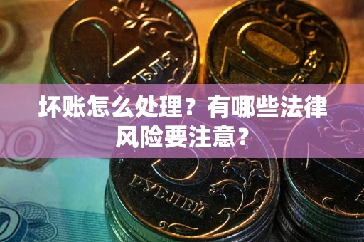 北京坏账怎么处理？有哪些法律风险要注意？