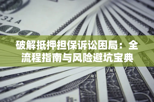 北京破解抵押担保诉讼困局:全流程指南与风险避坑宝典 北京破解抵押担保诉讼困局:全流程指南与风险避坑宝典
