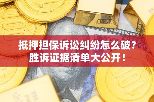 北京抵押担保诉讼纠纷怎么破？胜诉证据清单大公开！