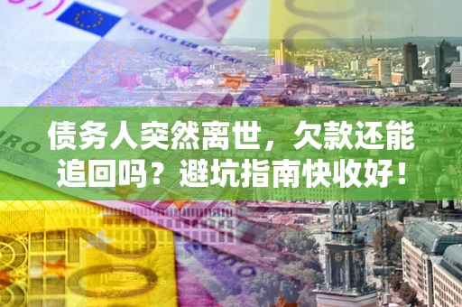 北京债务人突然离世，欠款还能追回吗？避坑指南快收好！