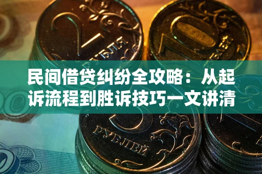 北京民间借贷纠纷全攻略：从起诉流程到胜诉技巧一文讲清