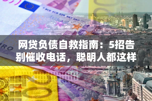 北京网贷负债自救指南：5招告别催收电话，聪明人都这样做