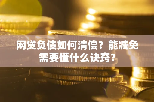 北京网贷负债如何清偿？能减免需要懂什么诀窍？